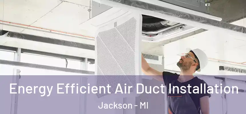  Energy Efficient Air Duct Installation Jackson - MI