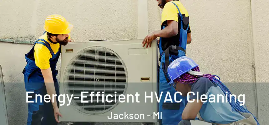  Energy-Efficient HVAC Cleaning Jackson - MI