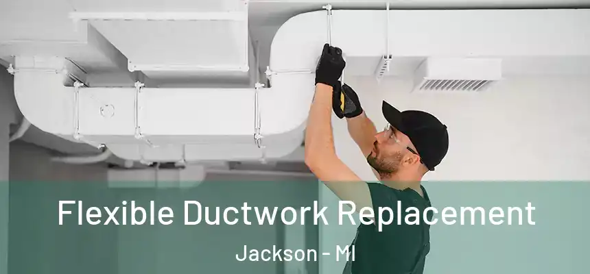 Flexible Ductwork Replacement Jackson - MI